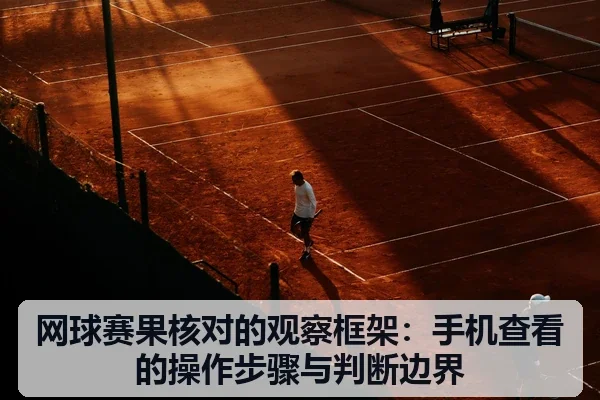 网球赛果核对的观察框架:手机查看的操作步骤与判断边界
